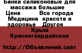 Банки силиконовые для массажа большие › Цена ­ 120 - Все города Медицина, красота и здоровье » Другое   . Крым,Красногвардейское